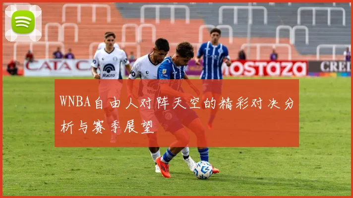 WNBA自由人对阵天空的精彩对决分析与赛季展望