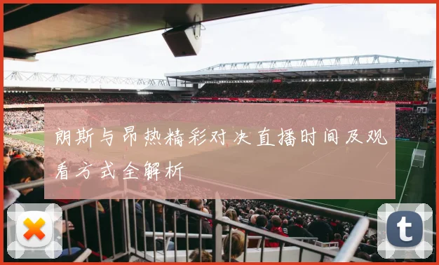 朗斯与昂热精彩对决直播时间及观看方式全解析