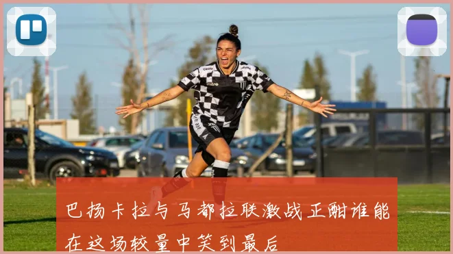 巴扬卡拉与马都拉联激战正酣谁能在这场较量中笑到最后
