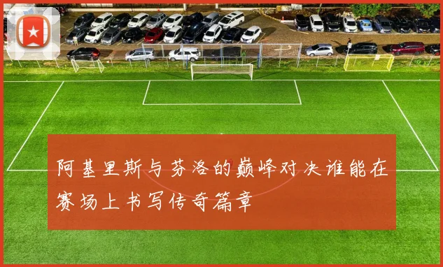 阿基里斯与芬洛的巅峰对决谁能在赛场上书写传奇篇章