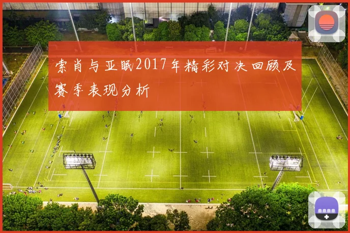索肖与亚眠2017年精彩对决回顾及赛季表现分析