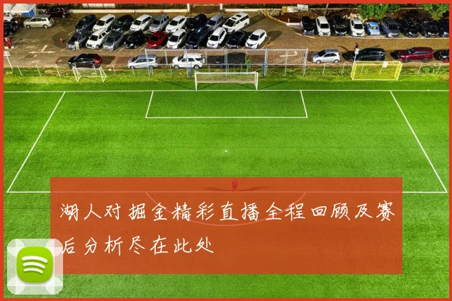 湖人对掘金精彩直播全程回顾及赛后分析尽在此处