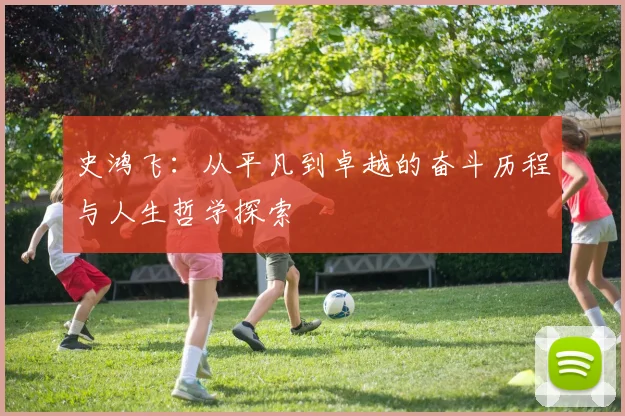 史鸿飞：从平凡到卓越的奋斗历程与人生哲学探索
