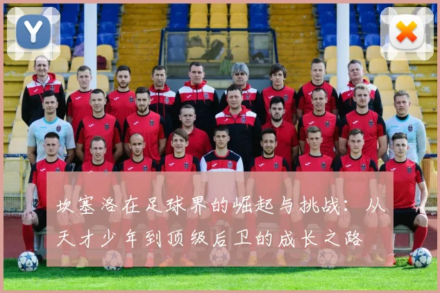 坎塞洛在足球界的崛起与挑战：从天才少年到顶级后卫的成长之路