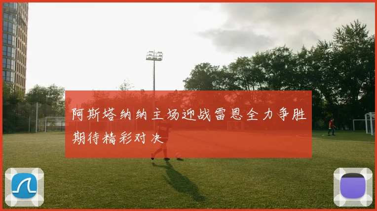 阿斯塔纳纳主场迎战雷恩全力争胜期待精彩对决