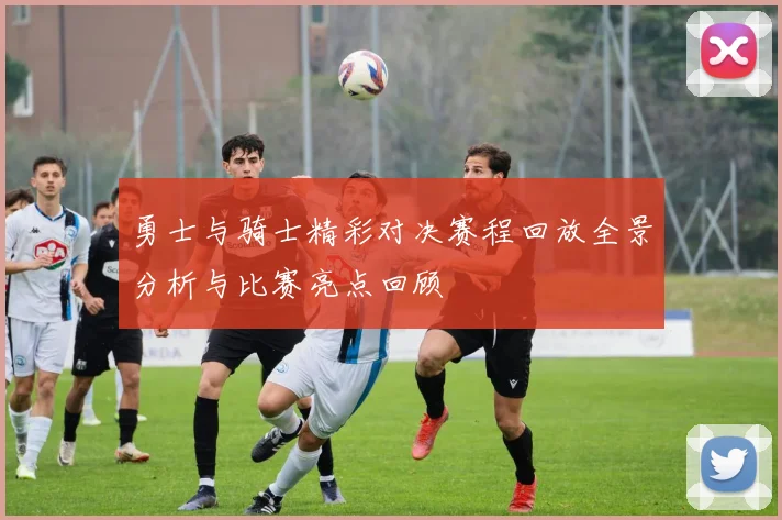 勇士与骑士精彩对决赛程回放全景分析与比赛亮点回顾