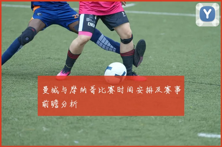 曼城与摩纳哥比赛时间安排及赛事前瞻分析