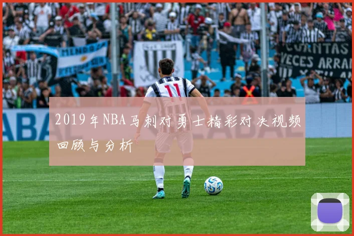 2019年NBA马刺对勇士精彩对决视频回顾与分析