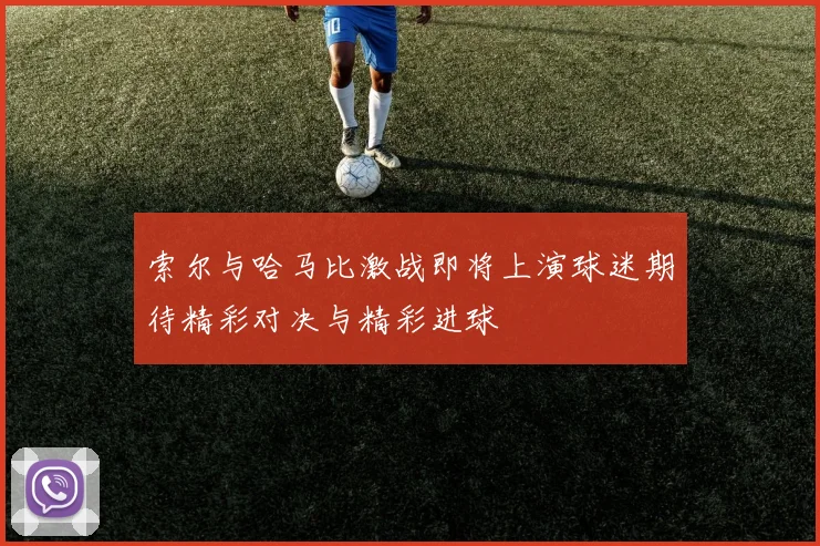 索尔与哈马比激战即将上演球迷期待精彩对决与精彩进球