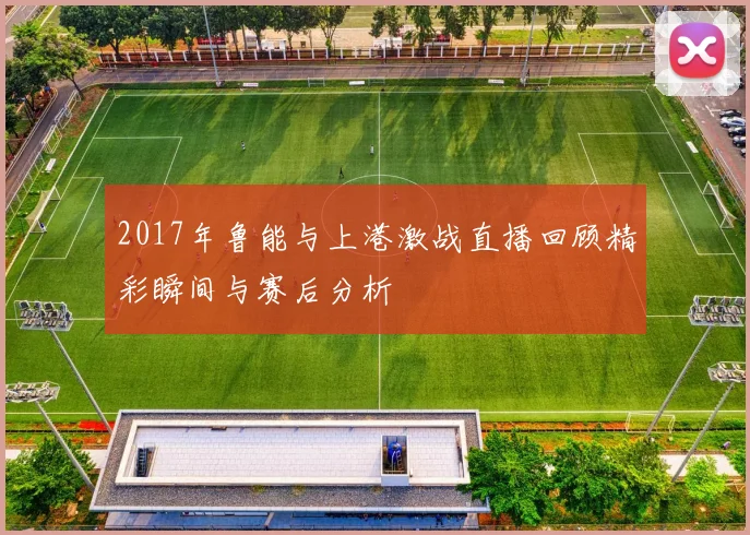 2017年鲁能与上港激战直播回顾精彩瞬间与赛后分析