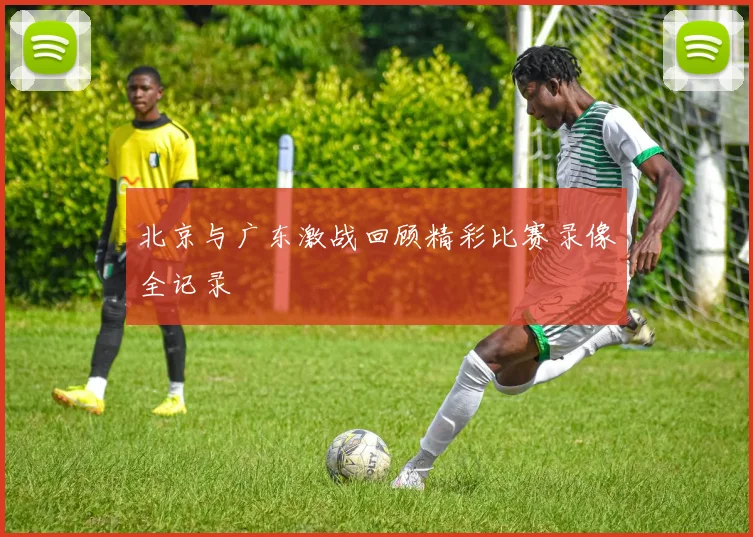 北京与广东激战回顾精彩比赛录像全记录