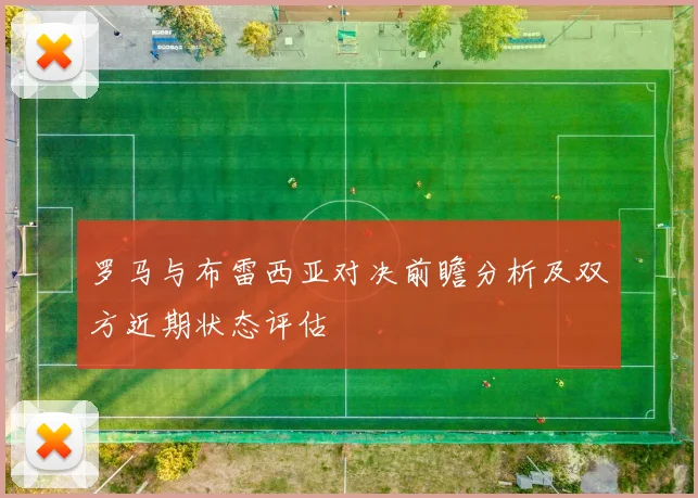 罗马与布雷西亚对决前瞻分析及双方近期状态评估
