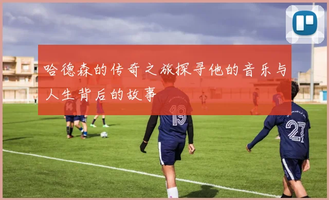 哈德森的传奇之旅探寻他的音乐与人生背后的故事