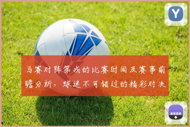 马赛对阵第戎的比赛时间及赛事前瞻分析，球迷不可错过的精彩对决
