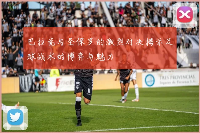 巴拉竟与圣保罗的激烈对决揭示足球战术的博弈与魅力