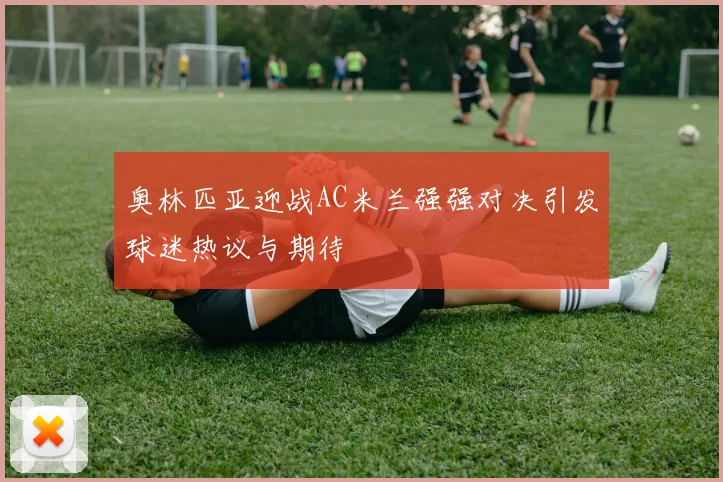 奥林匹亚迎战AC米兰强强对决引发球迷热议与期待