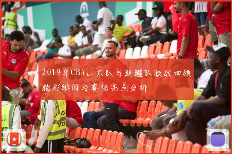 2019年CBA山东队与新疆队激战回顾精彩瞬间与赛场亮点分析