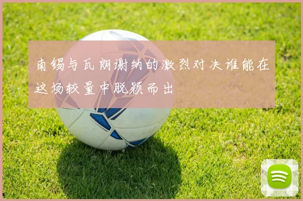 南锡与瓦朗谢纳的激烈对决谁能在这场较量中脱颖而出