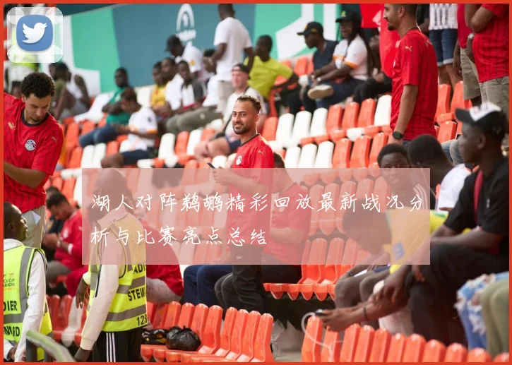 湖人对阵鹈鹕精彩回放最新战况分析与比赛亮点总结